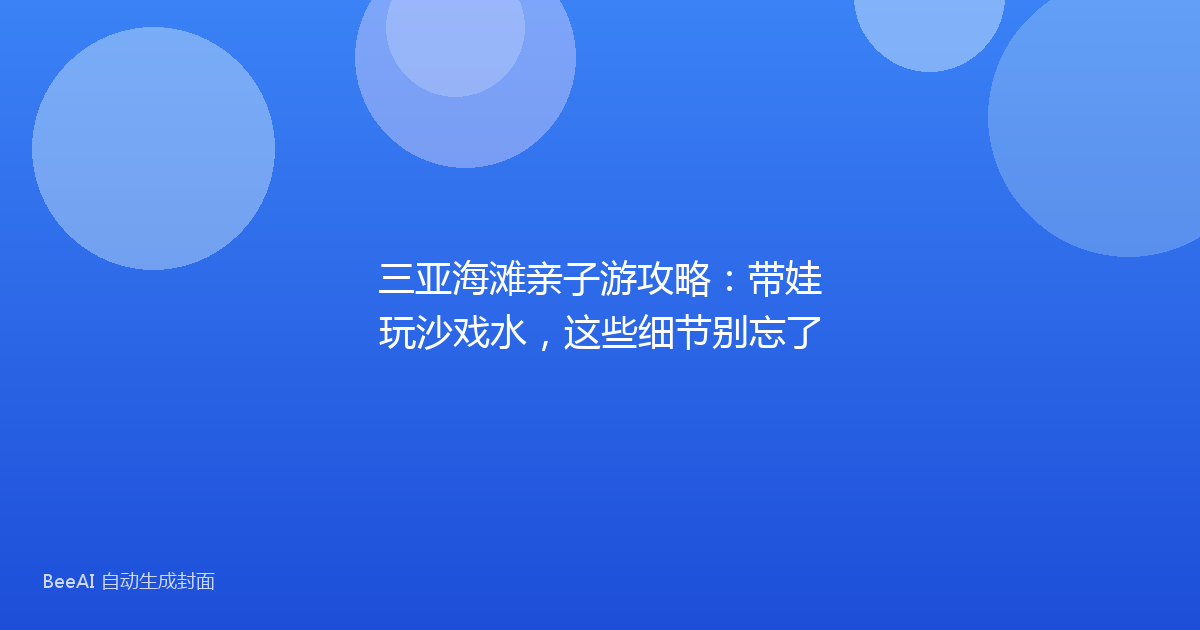 三亚海滩亲子游攻略：带娃玩沙戏水，这些细节别忘了