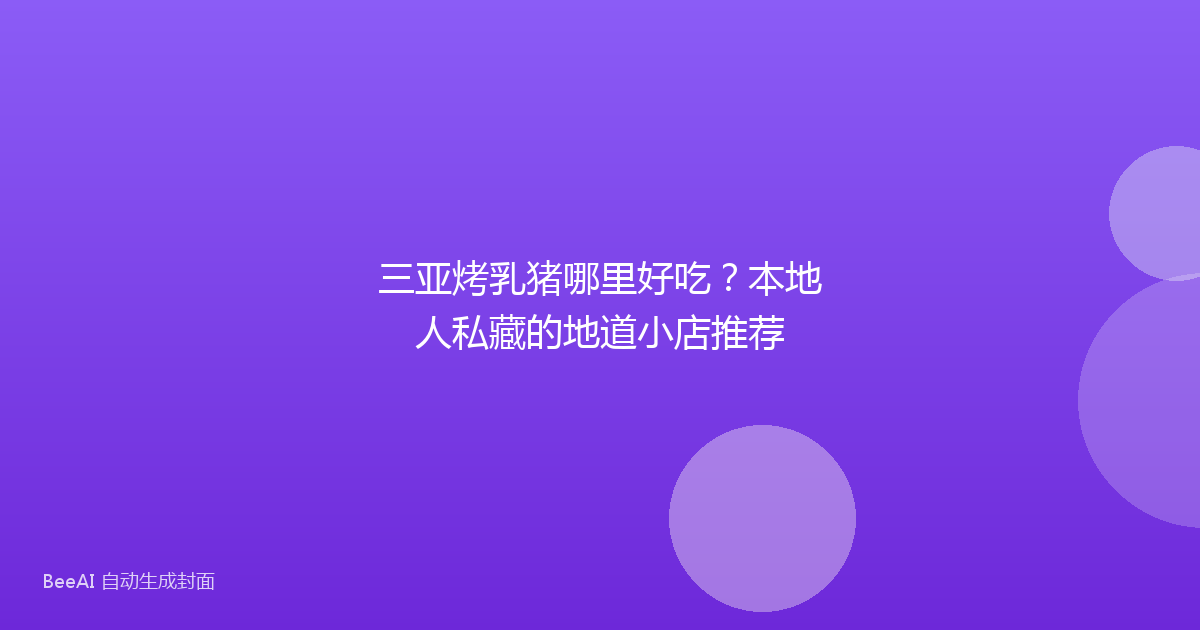 三亚烤乳猪哪里好吃？本地人私藏的地道小店推荐
