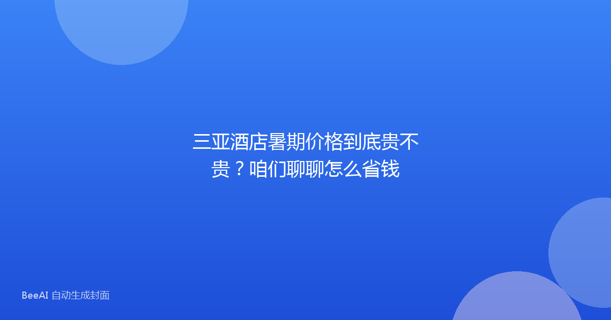 三亚酒店暑期价格到底贵不贵?咱们聊聊怎么省钱