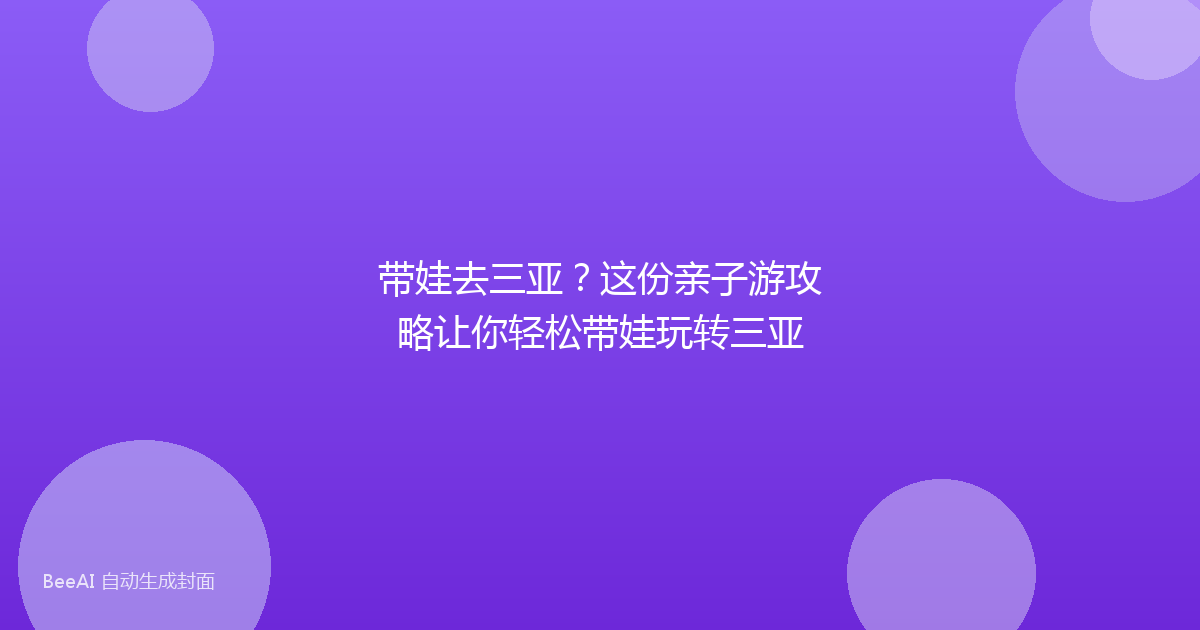 带娃去三亚？这份亲子游攻略让你轻松带娃玩转三亚