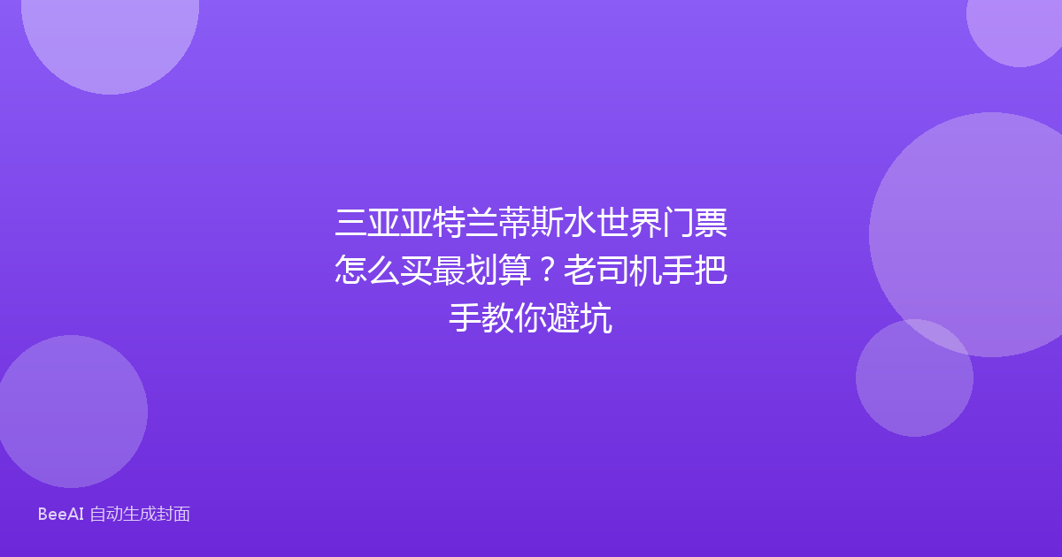 三亚亚特兰蒂斯水世界门票怎么买最划算？老司机手把手教你避坑