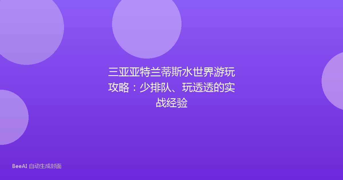 三亚亚特兰蒂斯水世界游玩攻略：少排队、玩透透的实战经验