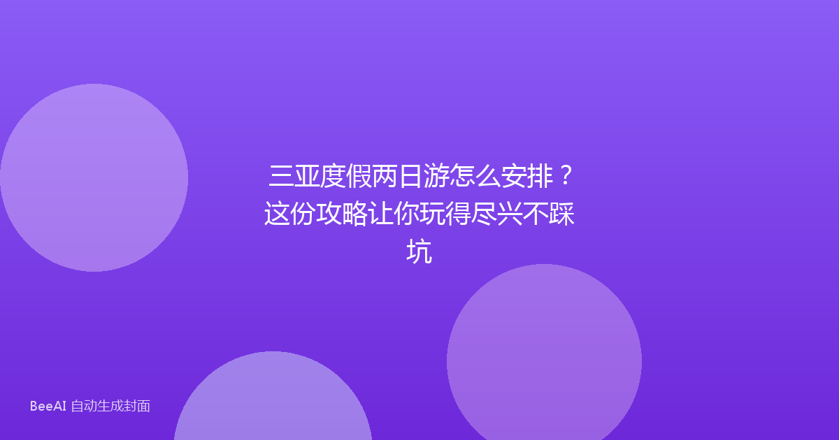 三亚度假两日游怎么安排？这份攻略让你玩得尽兴不踩坑