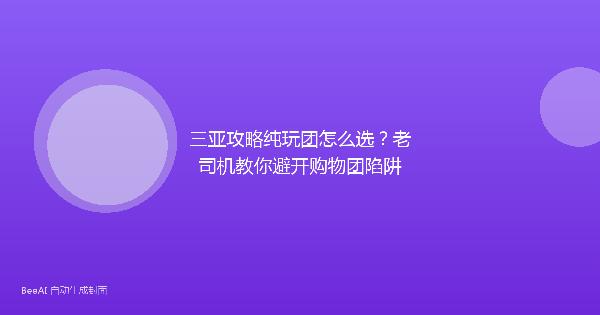 三亚攻略纯玩团怎么选？老司机教你避开购物团陷阱