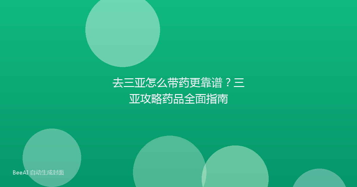去三亚怎么带药更靠谱?三亚攻略药品全面指南
